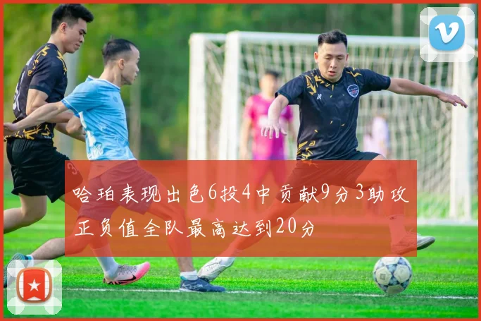 哈珀表现出色6投4中贡献9分3助攻正负值全队最高达到20分