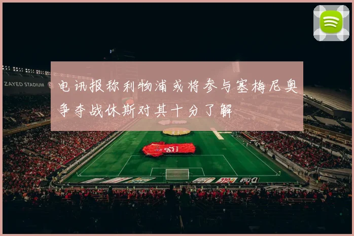 电讯报称利物浦或将参与塞梅尼奥争夺战休斯对其十分了解