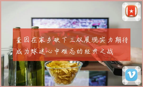 奎因在家乡砍下三双展现实力期待成为球迷心中难忘的经典之战