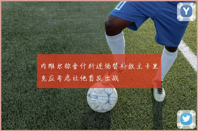 内维尔称舍什科连场替补救主卡里克应考虑让他首发出战