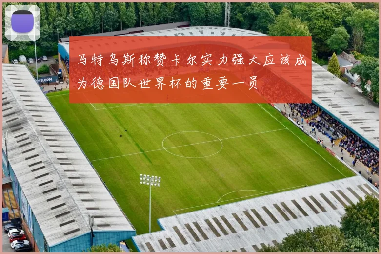 马特乌斯称赞卡尔实力强大应该成为德国队世界杯的重要一员