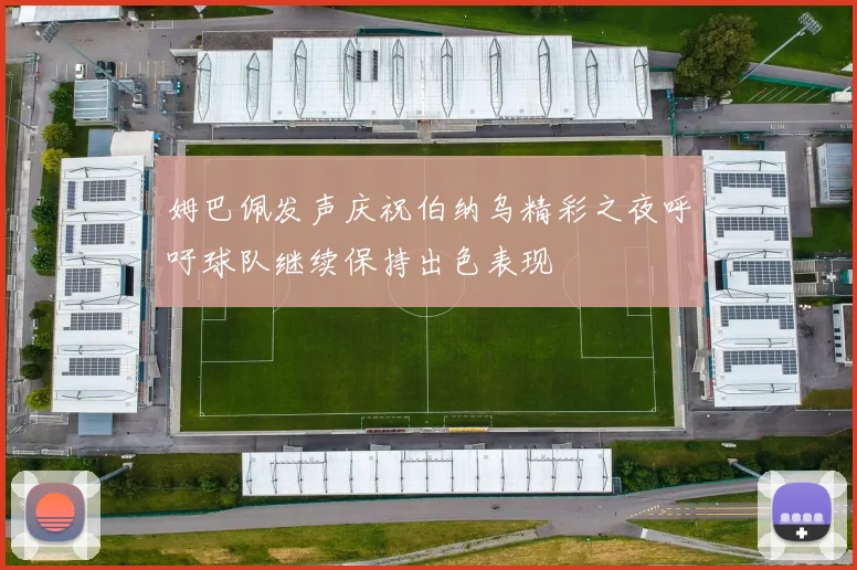 姆巴佩发声庆祝伯纳乌精彩之夜呼吁球队继续保持出色表现