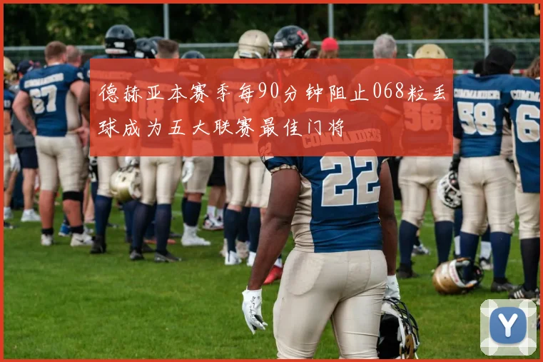 德赫亚本赛季每90分钟阻止068粒丢球成为五大联赛最佳门将