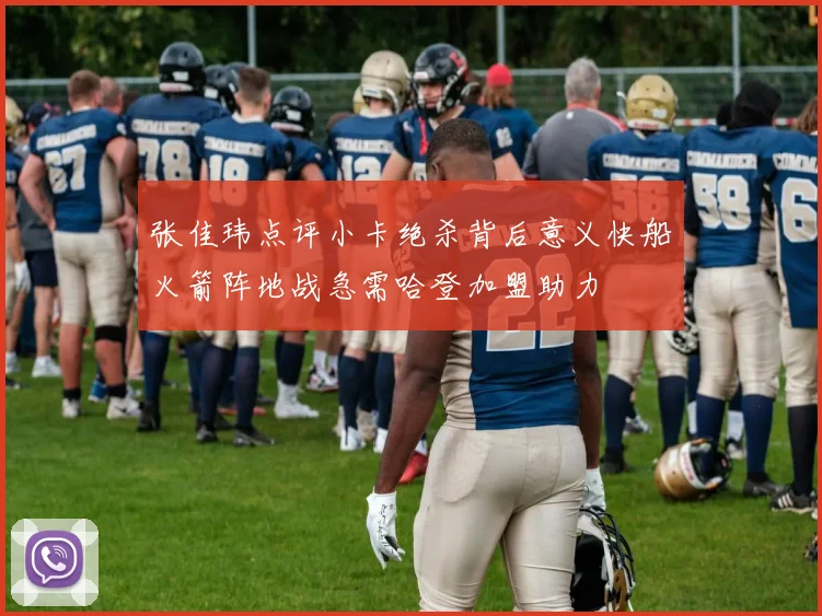 张佳玮点评小卡绝杀背后意义快船火箭阵地战急需哈登加盟助力