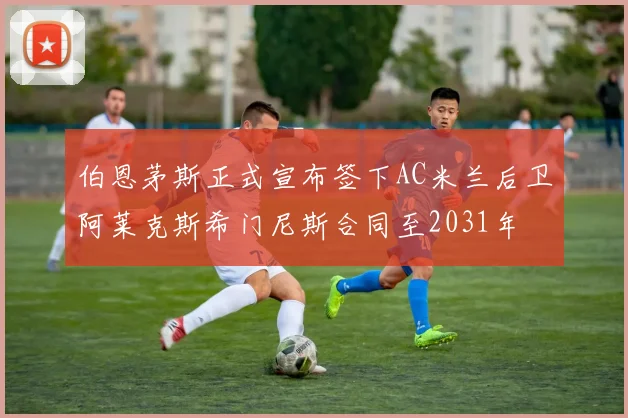 伯恩茅斯正式宣布签下AC米兰后卫阿莱克斯希门尼斯合同至2031年