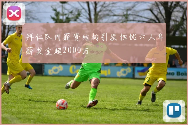 拜仁队内薪资结构引发担忧六人年薪奖金超2000万