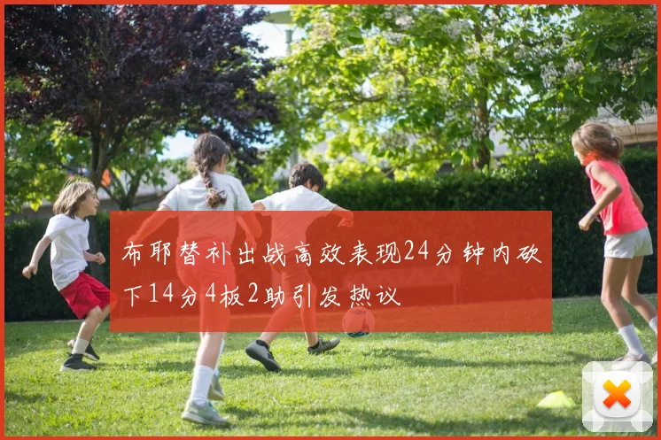 布耶替补出战高效表现24分钟内砍下14分4板2助引发热议