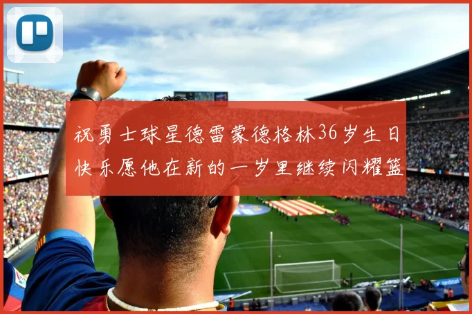 祝勇士球星德雷蒙德格林36岁生日快乐愿他在新的一岁里继续闪耀篮球场