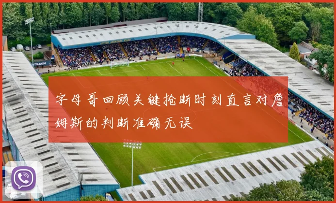 字母哥回顾关键抢断时刻直言对詹姆斯的判断准确无误