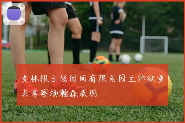 克林根出场时间有限或因主帅欲重点考察杨瀚森表现