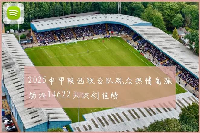 2025中甲陕西联合队观众热情高涨场均14622人次创佳绩