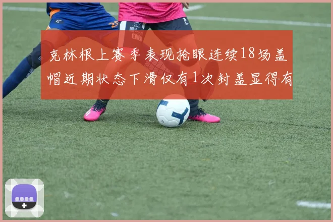 克林根上赛季表现抢眼连续18场盖帽近期状态下滑仅有1次封盖显得有些软弱