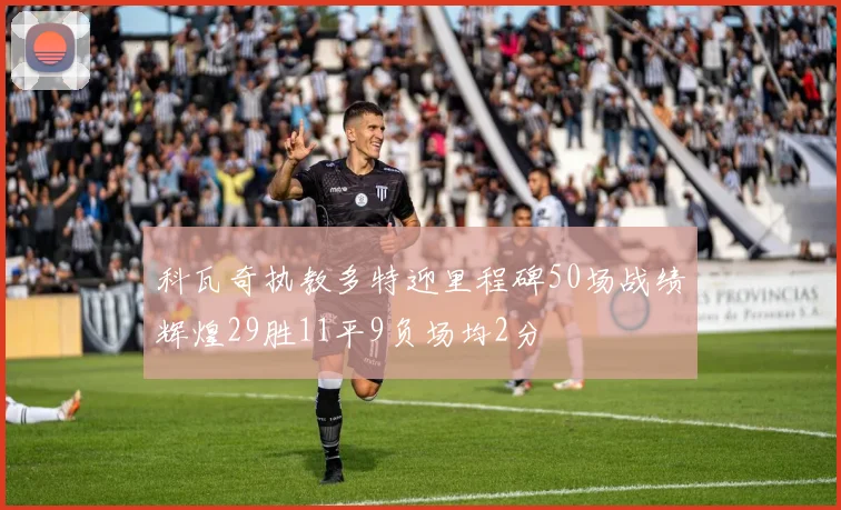 科瓦奇执教多特迎里程碑50场战绩辉煌29胜11平9负场均2分