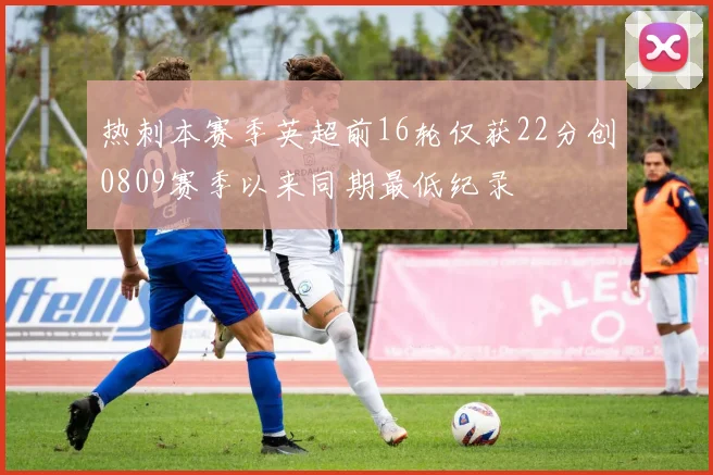 热刺本赛季英超前16轮仅获22分创0809赛季以来同期最低纪录