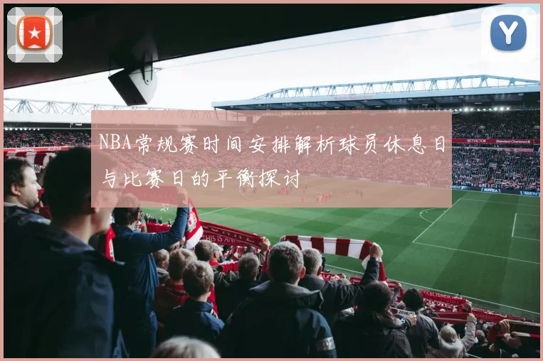 NBA常规赛时间安排解析球员休息日与比赛日的平衡探讨